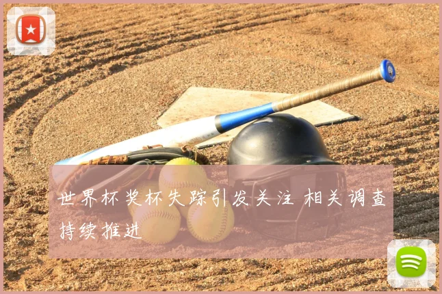 世界杯奖杯失踪引发关注 相关调查持续推进