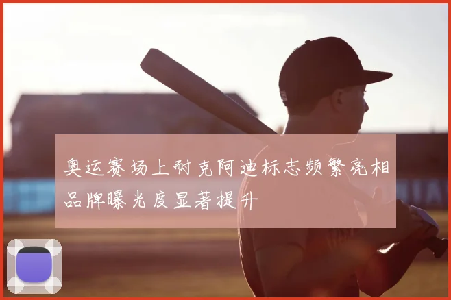 奥运赛场上耐克阿迪标志频繁亮相品牌曝光度显著提升