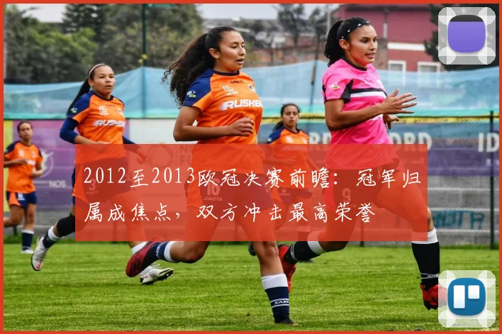 2012至2013欧冠决赛前瞻:冠军归属成焦点,双方冲击最高荣誉