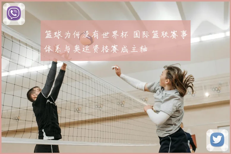 篮球为何没有世界杯 国际篮联赛事体系与奥运资格赛成主轴