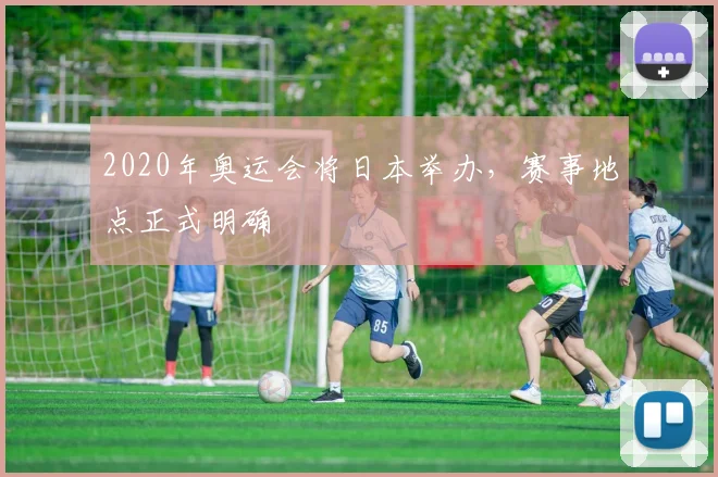 2020年奥运会将日本举办,赛事地点正式明确