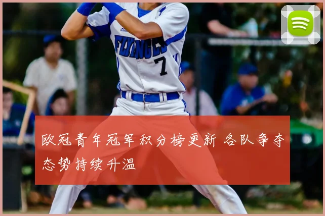 欧冠青年冠军积分榜更新 各队争夺态势持续升温