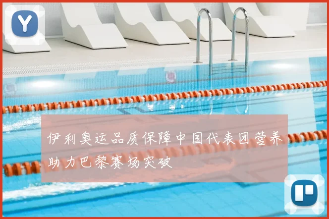 伊利奥运品质保障中国代表团营养助力巴黎赛场突破