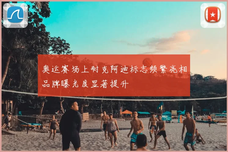 奥运赛场上耐克阿迪标志频繁亮相品牌曝光度显著提升