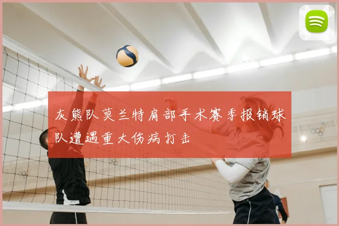 灰熊队莫兰特肩部手术赛季报销球队遭遇重大伤病打击