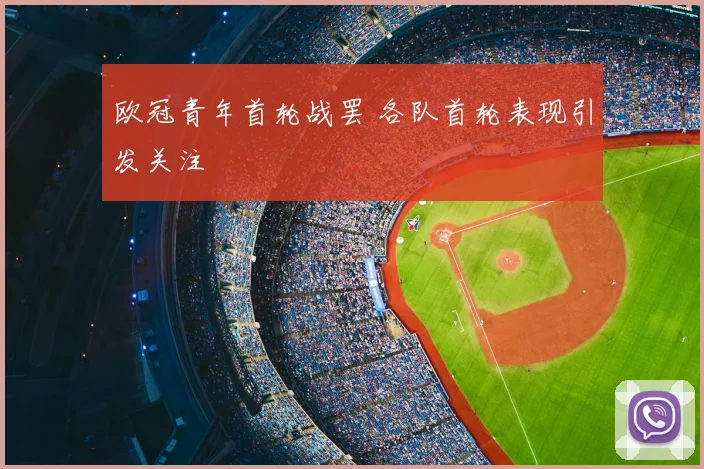 欧冠青年首轮战罢 各队首轮表现引发关注
