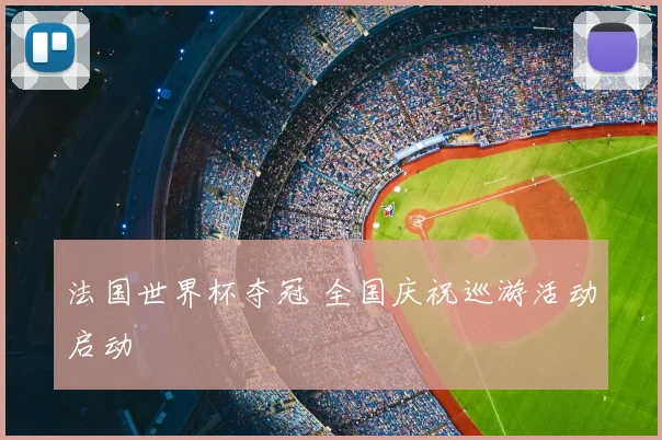 法国世界杯夺冠 全国庆祝巡游活动启动