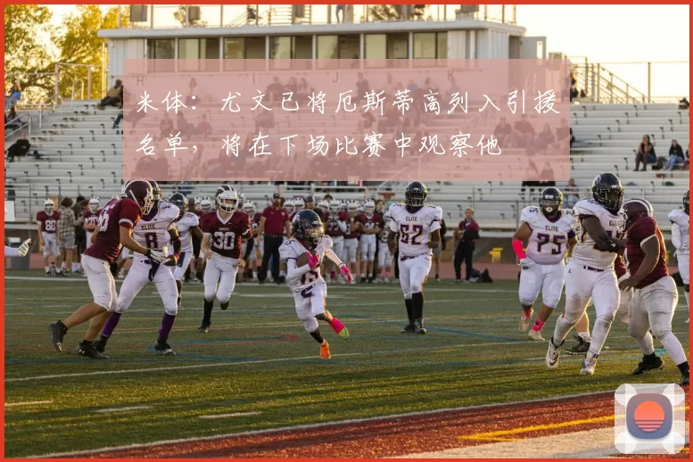 米体:尤文已将厄斯蒂高列入引援名单,将在下场比赛中观察他