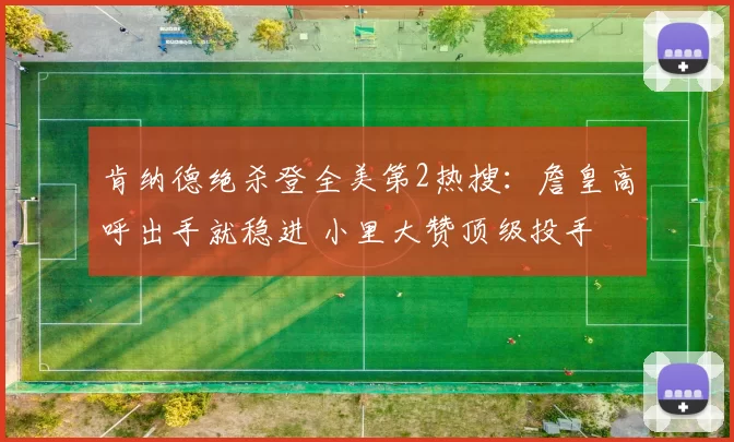 肯纳德绝杀登全美第2热搜：詹皇高呼出手就稳进 小里大赞顶级投手