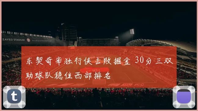 东契奇率独行侠击败掘金 30分三双助球队稳住西部排名