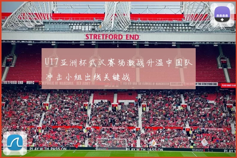 U17亚洲杯武汉赛场激战升温中国队冲击小组出线关键战