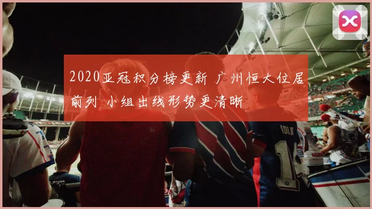 2020亚冠积分榜更新 广州恒大位居前列 小组出线形势更清晰