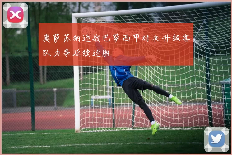 奥萨苏纳迎战巴萨西甲对决升级客队力争延续连胜
